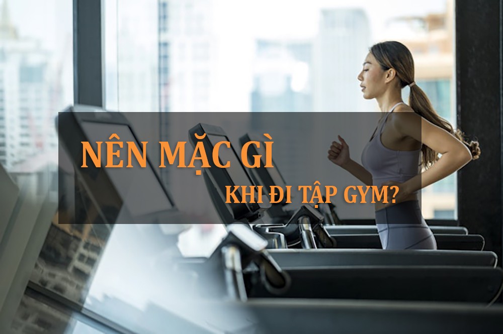 Nên mặc gì khi đi tập Gym?