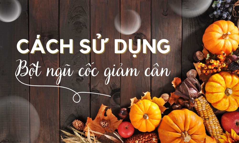 Cách sử dụng bột ngũ cốc giảm cân, siết dáng nhanh chóng